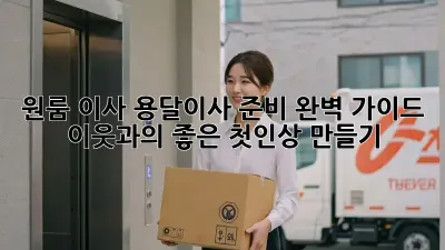 원룸 이사, 용달이사 준비 완벽 가이드: 이웃과의 좋은 첫인상 만들기