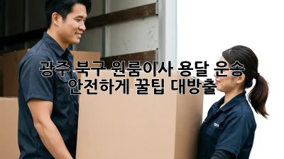 광주 북구 원룸이사🚚 용달 운송 안전하게! 꿀팁 대방출🍯