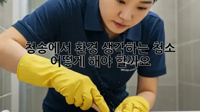 청송에서 환경 생각하는 청소, 어떻게 해야 할까요?
