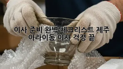 이사 준비 완벽 체크리스트: 제주 아라이동 이사, 걱정 끝!